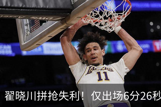 翟晓川拼抢失利！仅出场6分26秒即因犯规离场