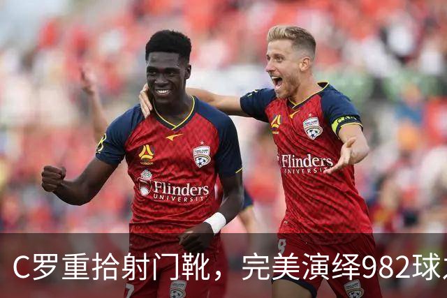 C罗重拾射门靴，完美演绎982球之夜，利雅得胜利豪取四连胜